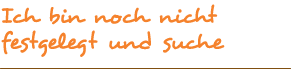 Ich bin noch nicht fest gelegt und suche